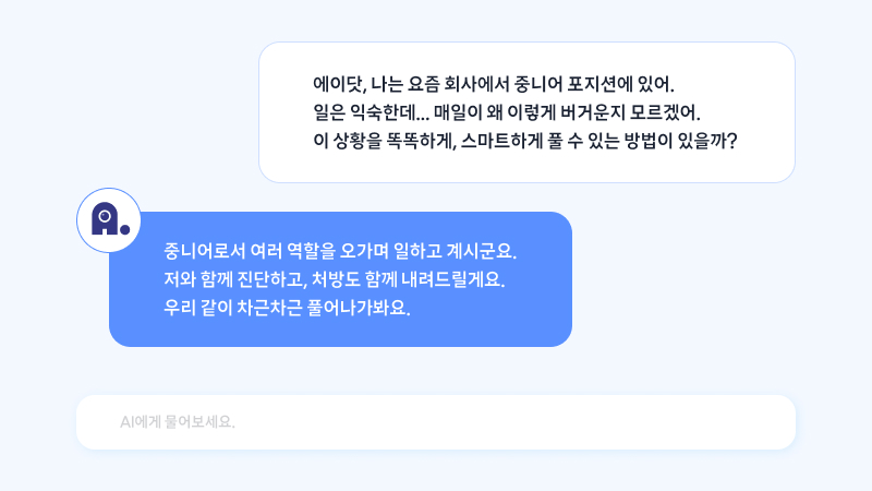 직장인이 '에이닷, 나는 요즘 회사에서 중니어 포지션에 있어. 일은 익숙한데... 매일이 왜 이렇게 버거운지 모르겠어. 이 상황을 똑똑하게, 스마트하게 풀 수 있는 방법이 있을까?'고 말하고, 에이닷은 '중니어로서 여러 역할을 오가며 일하고 계시군요. 저와 함께 진단하고 처방도 함게 내려드릴게요. 우리 같이 차근차근 풀어나가봐요.'라고 답함.