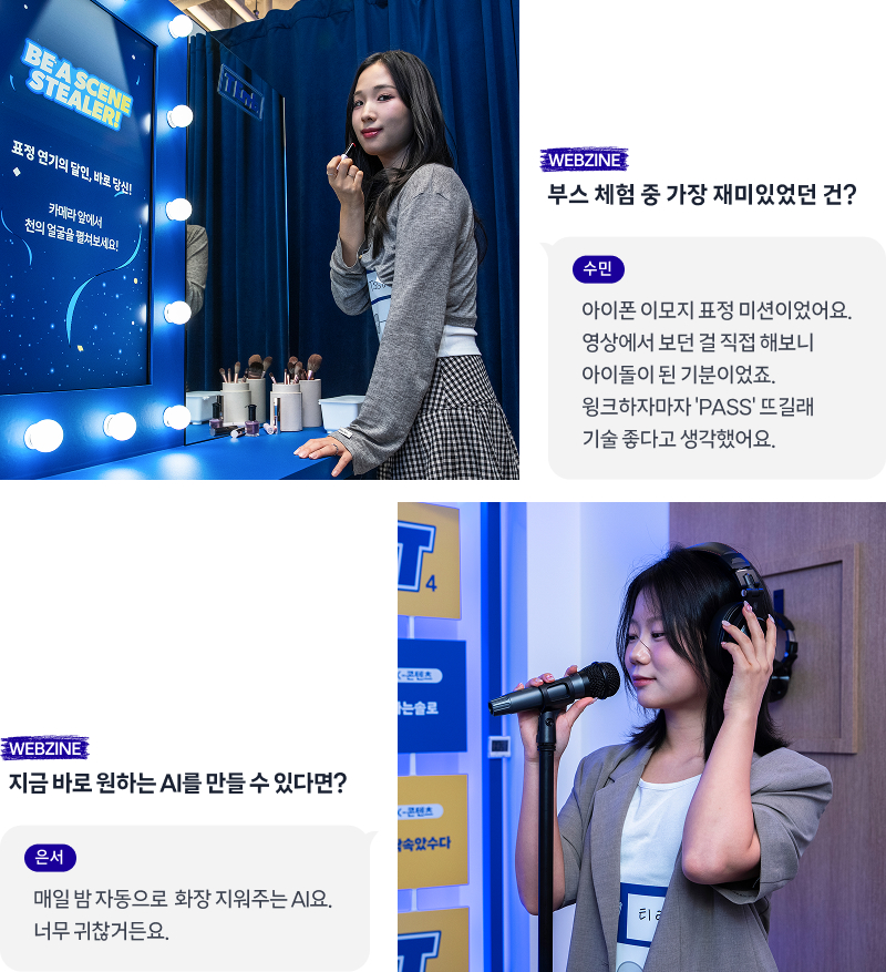 거울 앞에 선 수민이 공간 체험 소감을 말한다. “아이폰 이모지 표정 미션이었어요. 영상에서 보던 걸 직접 해보니 아이돌이 된 기분이었죠. 인증하자마자 ‘PASS’뜨길래 기술 좋다고 생각했어요.”/ 마이크와 헤드셋을 착용한 은서가 원하는 AI에 대해 말한다. “매일 밤 자동으로 화장 지워주는 AI요. 너무 귀찮거든요.”