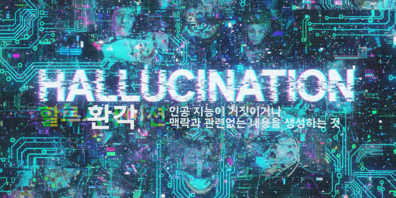 ‘HALLUCINATION’이라는 글자와 함께 왜곡된 인물 이미지들이 겹쳐 보인다. ‘환각, 인공지능이 거짓이거나 맥락과 관련없는 내용을 생성하는 것’이라는 설명이 적혀 있다.